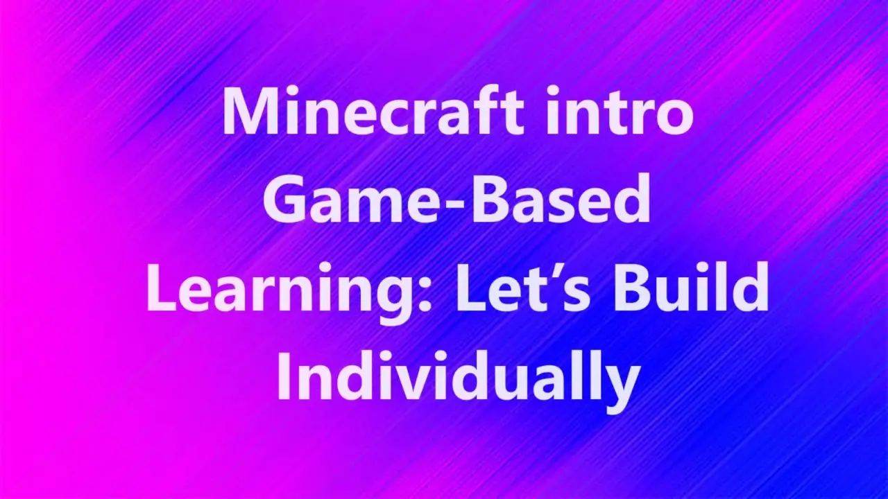 Minecraft intro Game-Based Learning: Let’s Build Individually.